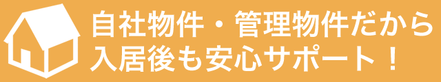 自社物件・管理物件だから入居後も安心サポート！