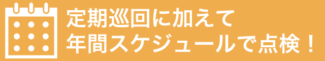 定期巡回に加えて年間スケジュールで点検！